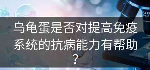 乌龟蛋是否对提高免疫系统的抗病能力有帮助？